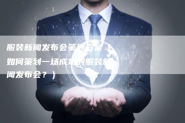 服装新闻发布会策划方案（如何策划一场成功的服装新闻发布会？）-直编软文营销网
