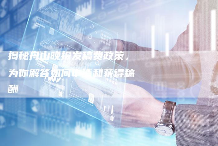 揭秘舟山晚报发稿费政策，为你解答如何申请和获得稿酬-直编软文营销网