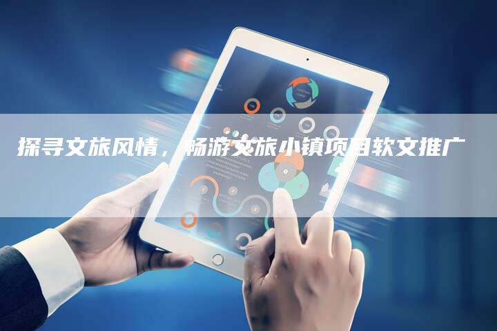 探寻文旅风情，畅游文旅小镇项目软文推广