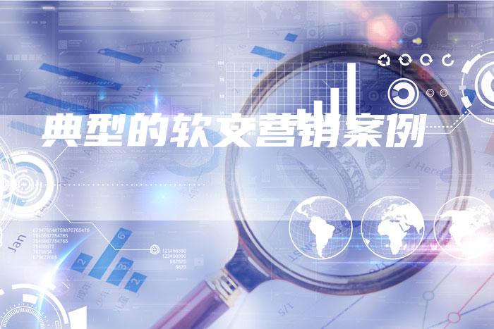 典型的软文营销案例-直编软文营销网