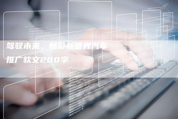 驾驭未来，畅游新世界汽车推广软文200字-直编软文营销网