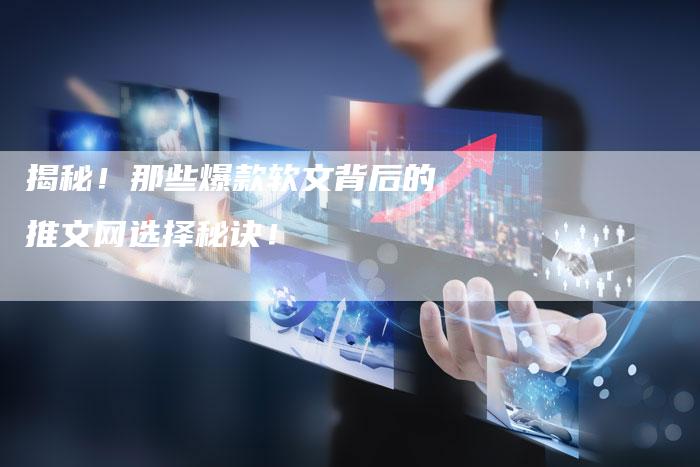 揭秘!那些爆款软文背后的推文网选择秘诀!-直编软文营销网