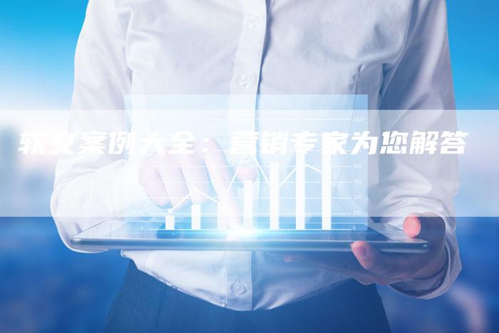 软文案例大全：营销专家为您解答-直编软文营销网