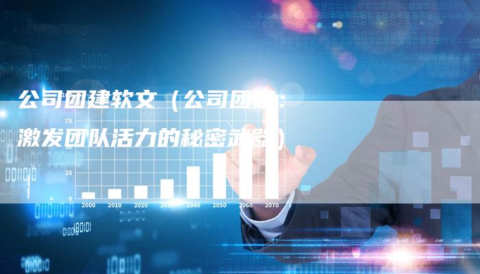 公司团建软文（公司团建：激发团队活力的秘密武器）