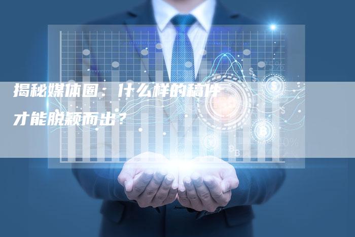 揭秘媒体圈：什么样的稿件才能脱颖而出？-直编软文营销网