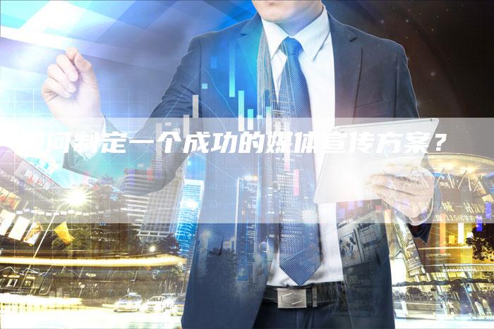 如何制定一个成功的媒体宣传方案？-直编软文营销网