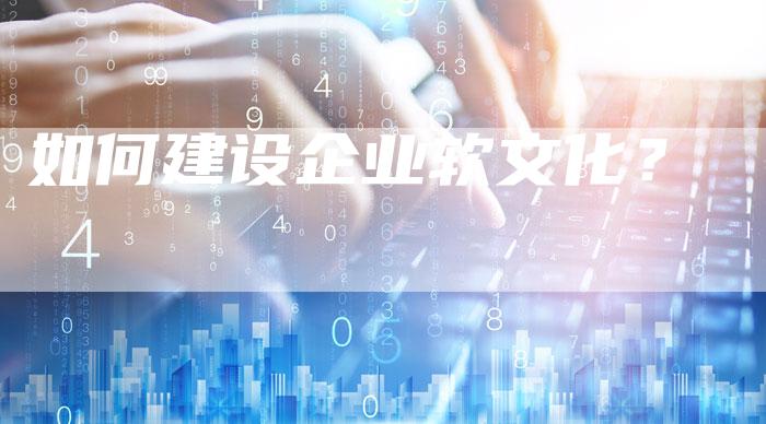 如何建设企业软文化？
