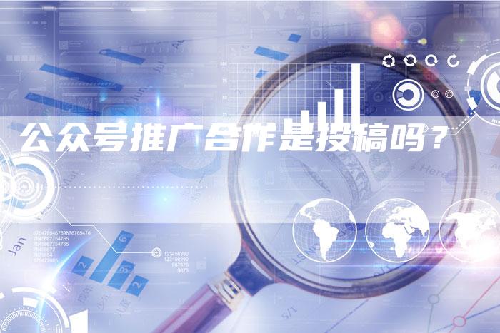 公众号推广合作是投稿吗？