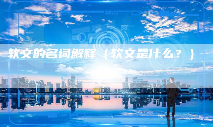 软文的名词解释（软文是什么？）