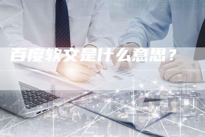 百度软文是什么意思?-直编软文营销网