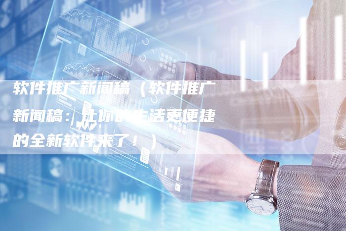 软件推广新闻稿(软件推广新闻稿:让你的生活更便捷的全新软件来了!)-直编软文营销网