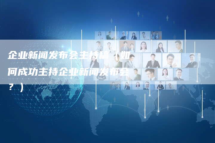 企业新闻发布会主持稿（如何成功主持企业新闻发布会？）