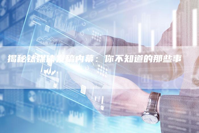 揭秘钛媒体发稿内幕:你不知道的那些事-直编软文营销网