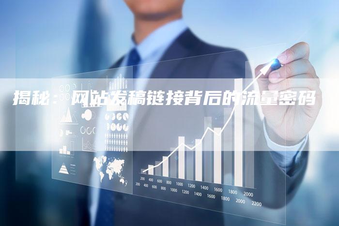 揭秘：网站发稿链接背后的流量密码-直编软文营销网