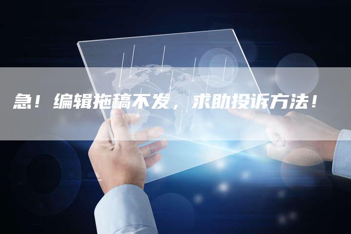 急！编辑拖稿不发，求助投诉方法！