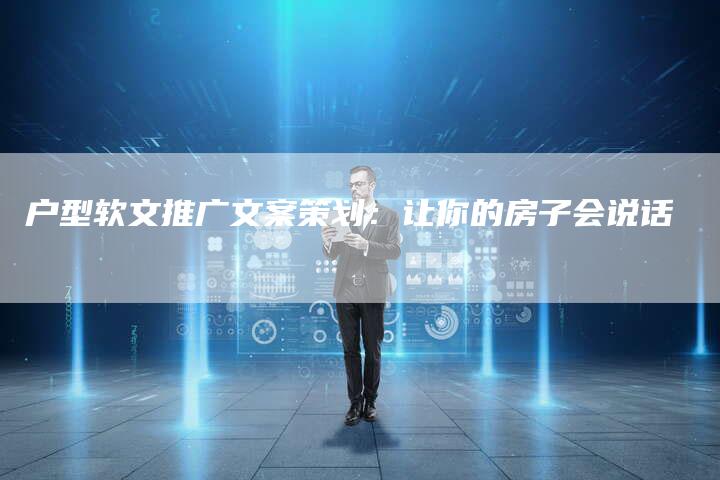 户型软文推广文案策划：让你的房子会说话-直编软文营销网