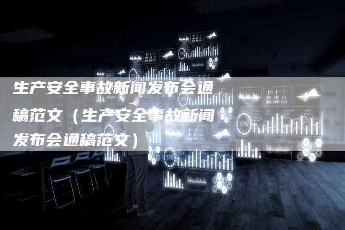 生产安全事故新闻发布会通稿范文（生产安全事故新闻发布会通稿范文）
