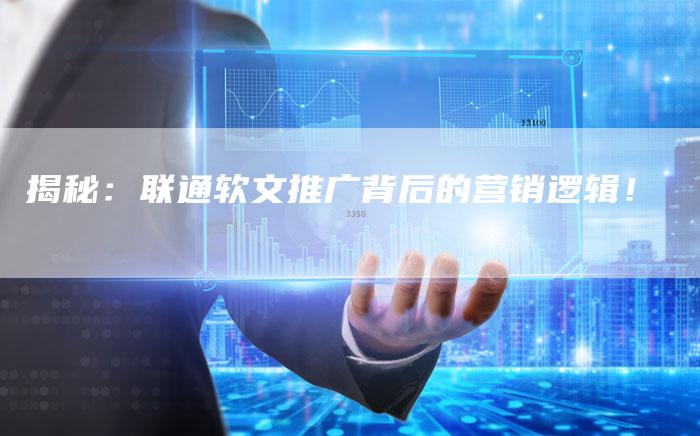 揭秘：联通软文推广背后的营销逻辑！-直编软文营销网