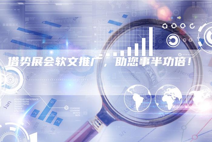 借势展会软文推广，助您事半功倍！-直编软文营销网