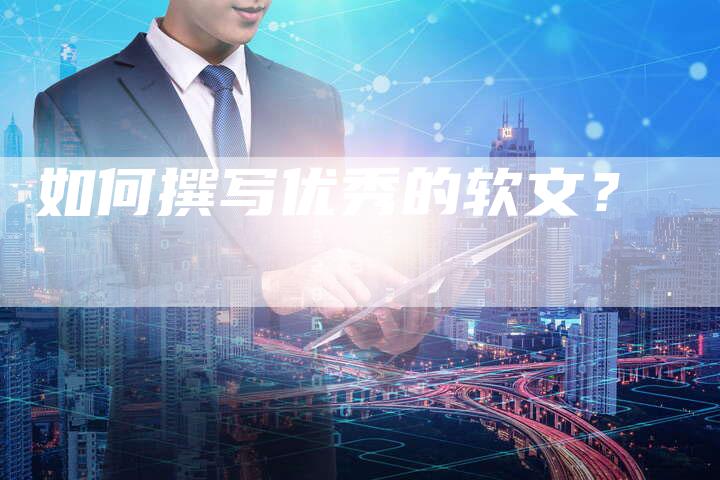 如何撰写优秀的软文？
