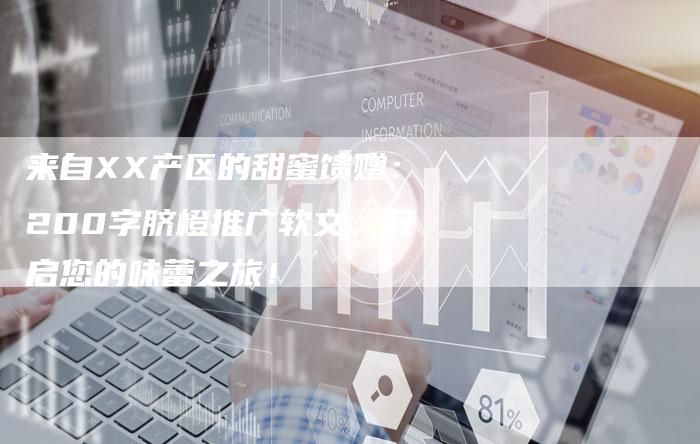 来自XX产区的甜蜜馈赠：200字脐橙推广软文，开启您的味蕾之旅！-直编软文营销网