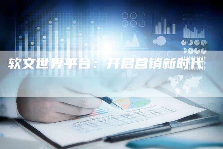 软文世界平台：开启营销新时代-直编软文营销网
