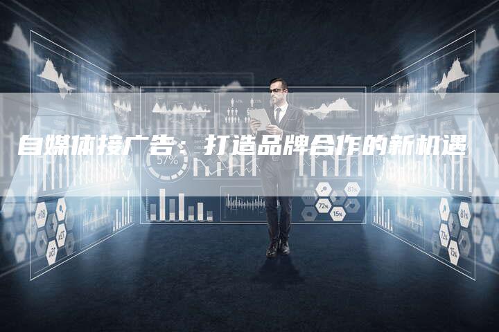 自媒体接广告：打造品牌合作的新机遇