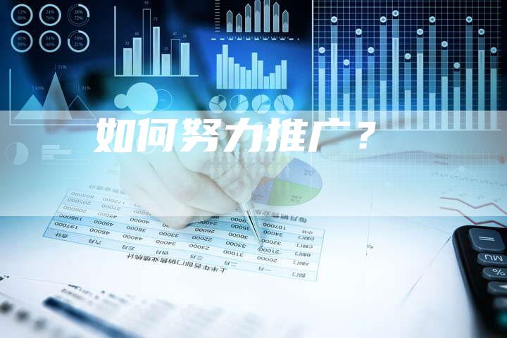 如何努力推广？-直编软文营销网