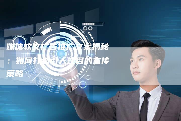 媒体软文广告推广文案揭秘：如何打造引人注目的宣传策略
