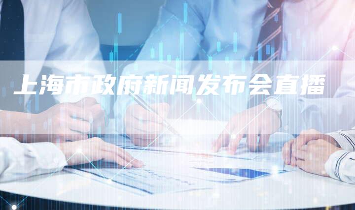 上海市政府新闻发布会直播-直编软文营销网