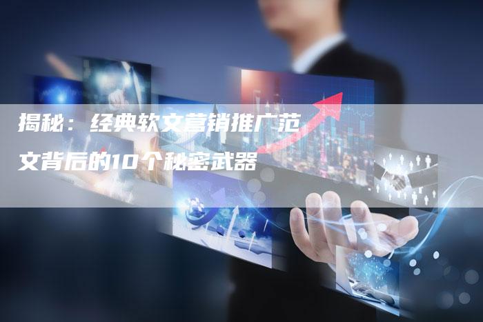 揭秘：经典软文营销推广范文背后的10个秘密武器-直编软文营销网