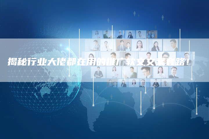 揭秘行业大佬都在用的推广软文文案套路！-直编软文营销网
