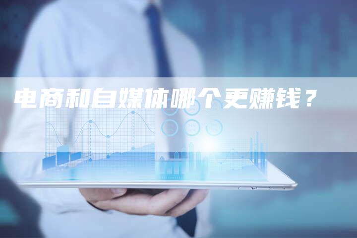 电商和自媒体哪个更赚钱？-直编软文营销网
