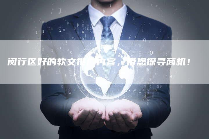 闵行区好的软文推广内容,带您探寻商机!-直编软文营销网