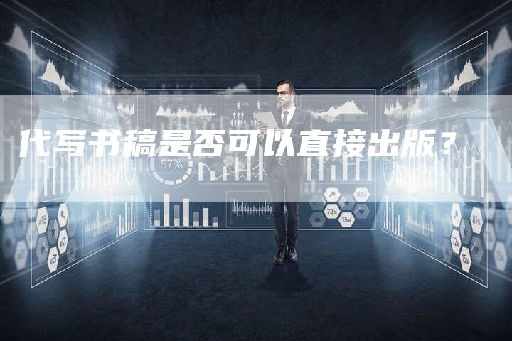 代写书稿是否可以直接出版？-直编软文营销网