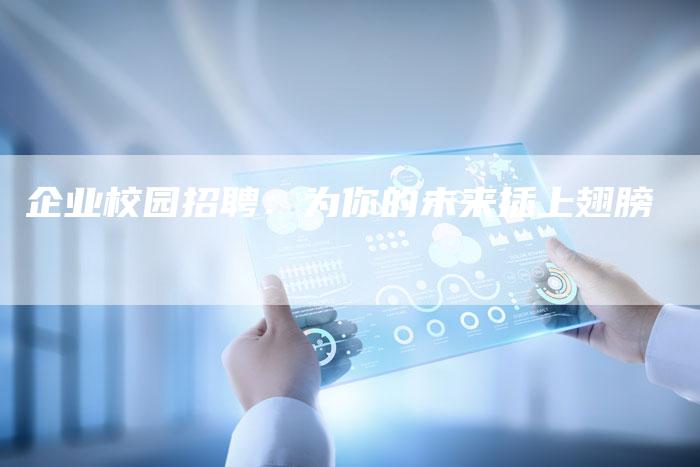 企业校园招聘：为你的未来插上翅膀-直编软文营销网