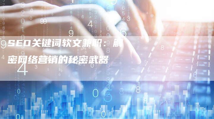 SEO关键词软文兼职：解密网络营销的秘密武器