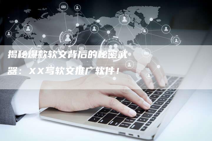 揭秘爆款软文背后的秘密武器：XX写软文推广软件！