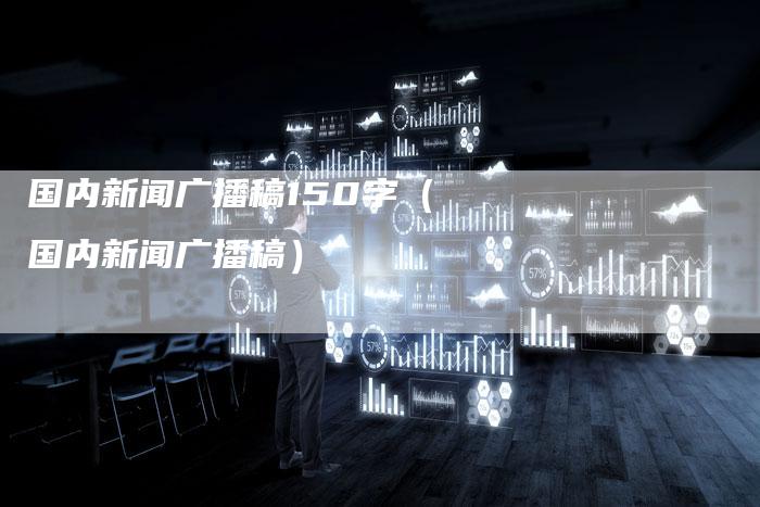 国内新闻广播稿150字（国内新闻广播稿）-直编软文营销网
