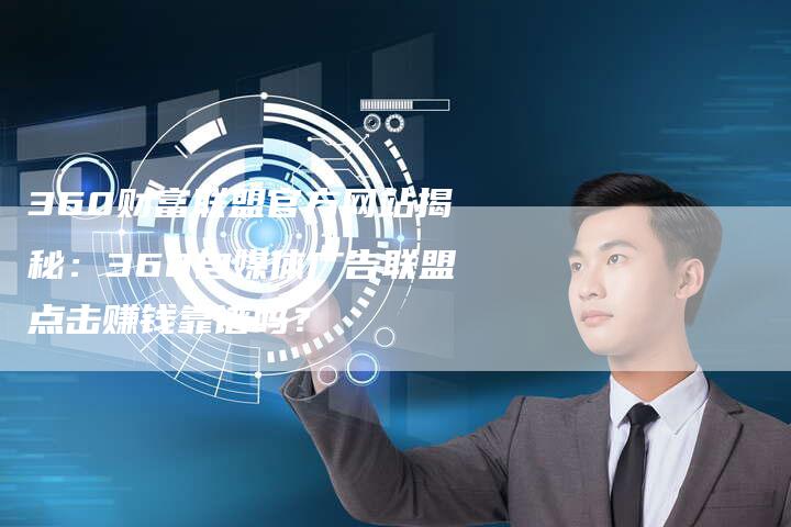 360财富联盟官方网站揭秘：360自媒体广告联盟点击赚钱靠谱吗？