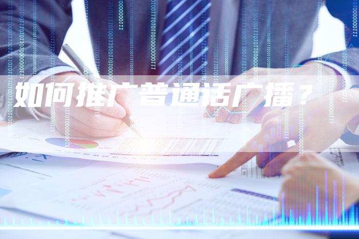 如何推广普通话广播？-直编软文营销网