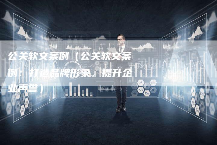 公关软文案例（公关软文案例：打造品牌形象，提升企业声誉）