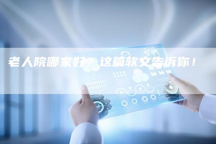 老人院哪家好？这篇软文告诉你！-直编软文营销网