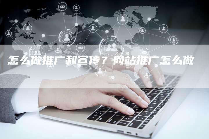 怎么做推广和宣传？网站推广怎么做-直编软文营销网