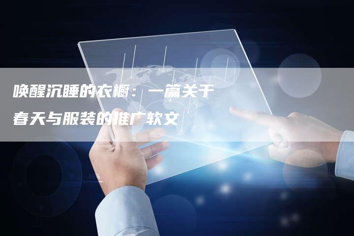 唤醒沉睡的衣橱：一篇关于春天与服装的推广软文-直编软文营销网