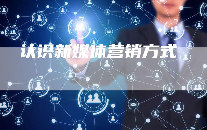 认识新媒体营销方式-直编软文营销网