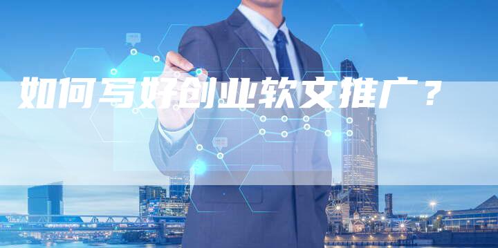 如何写好创业软文推广？-直编软文营销网
