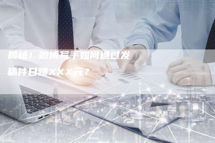 揭秘!微博写手如何通过发稿件日赚XXX元?-直编软文营销网