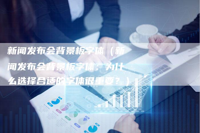 新闻发布会背景板字体（新闻发布会背景板字体：为什么选择合适的字体很重要？）-直编软文营销网