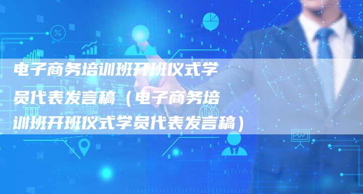 电子商务培训班开班仪式学员代表发言稿（电子商务培训班开班仪式学员代表发言稿）-直编软文营销网